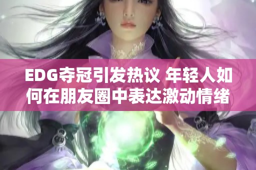 EDG夺冠引发热议 年轻人如何在朋友圈中表达激动情绪