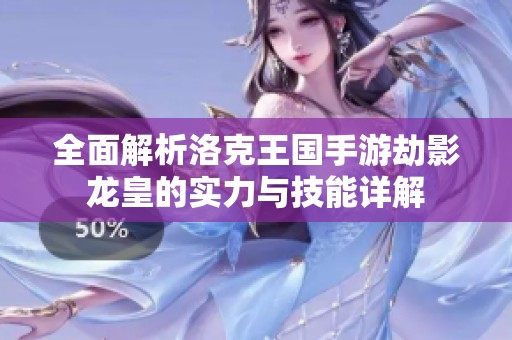 全面解析洛克王国手游劫影龙皇的实力与技能详解