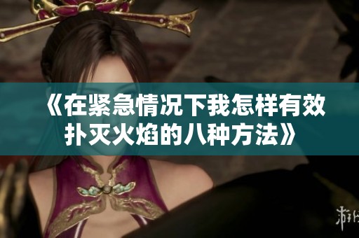 《在紧急情况下我怎样有效扑灭火焰的八种方法》
