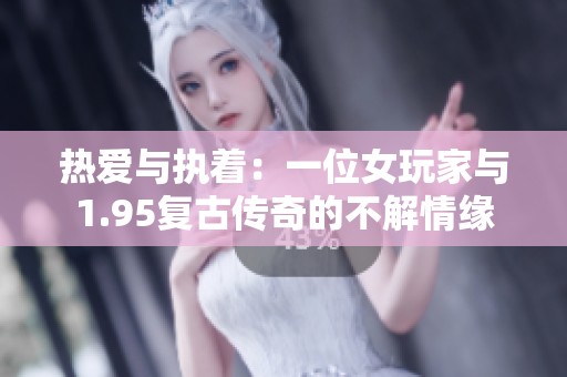 热爱与执着：一位女玩家与1.95复古传奇的不解情缘