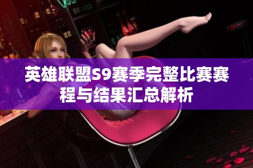 英雄联盟S9赛季完整比赛赛程与结果汇总解析