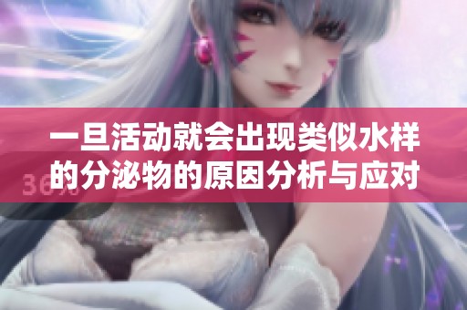 一旦活动就会出现类似水样的分泌物的原因分析与应对措施