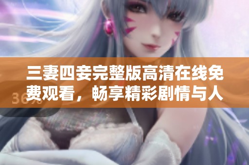 三妻四妾完整版高清在线免费观看，畅享精彩剧情与人物关系