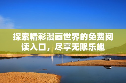 探索精彩漫画世界的免费阅读入口，尽享无限乐趣