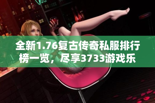 全新1.76复古传奇私服排行榜一览，尽享3733游戏乐趣
