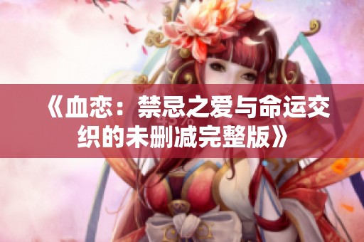 《血恋：禁忌之爱与命运交织的未删减完整版》