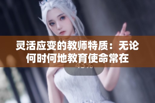 灵活应变的教师特质：无论何时何地教育使命常在