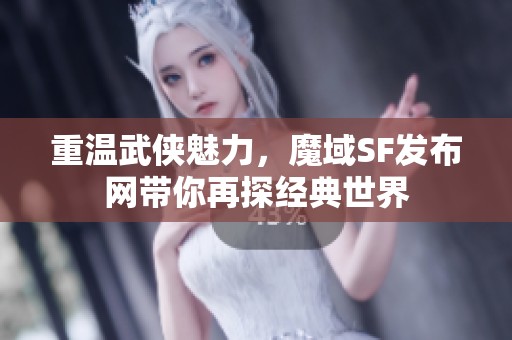重温武侠魅力，魔域SF发布网带你再探经典世界
