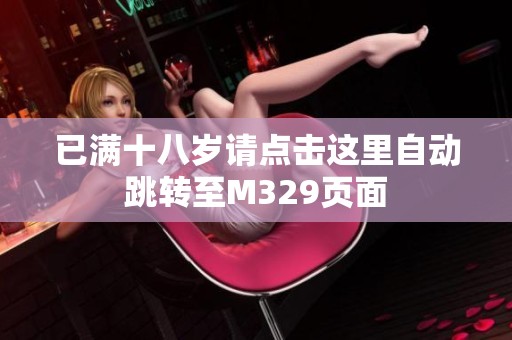已满十八岁请点击这里自动跳转至M329页面