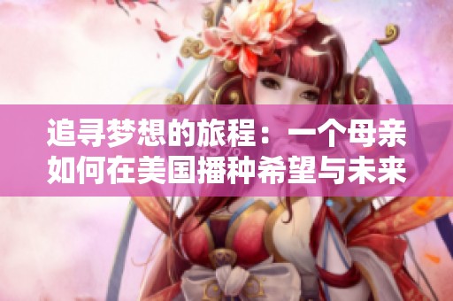 追寻梦想的旅程：一个母亲如何在美国播种希望与未来