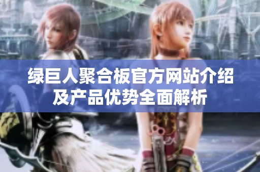 绿巨人聚合板官方网站介绍及产品优势全面解析