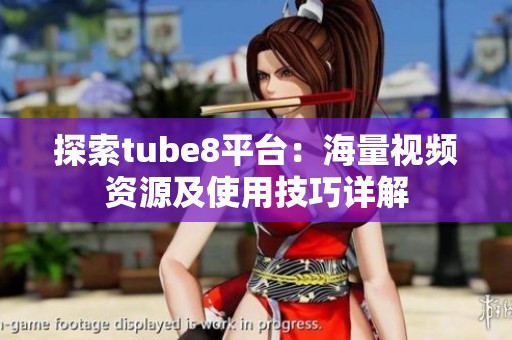 探索tube8平台：海量视频资源及使用技巧详解