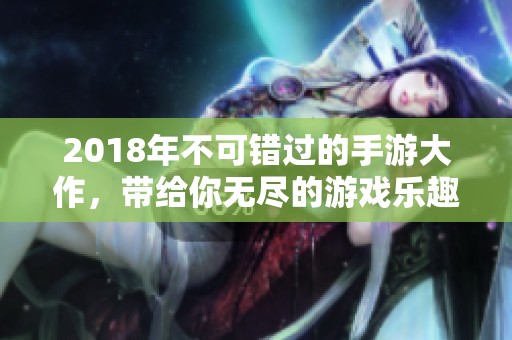 2018年不可错过的手游大作，带给你无尽的游戏乐趣与体验