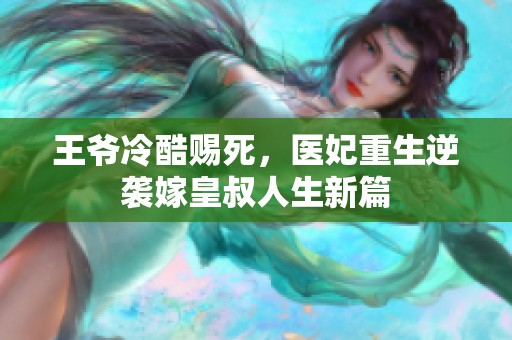 王爷冷酷赐死，医妃重生逆袭嫁皇叔人生新篇