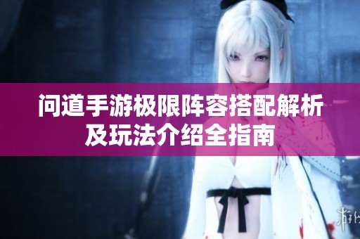 问道手游极限阵容搭配解析及玩法介绍全指南