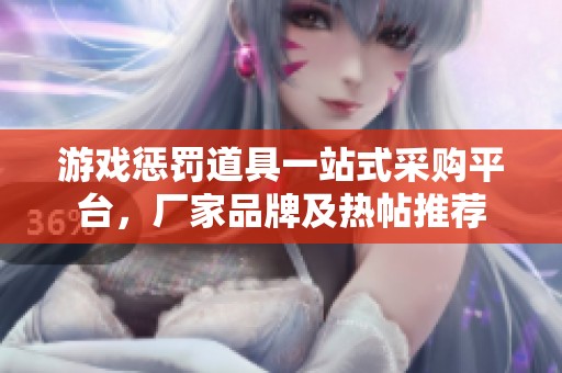 游戏惩罚道具一站式采购平台，厂家品牌及热帖推荐