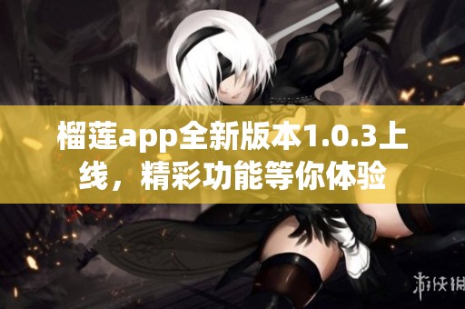 榴莲app全新版本1.0.3上线，精彩功能等你体验