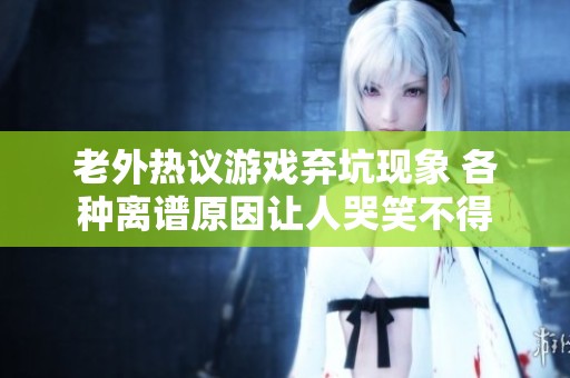 老外热议游戏弃坑现象 各种离谱原因让人哭笑不得