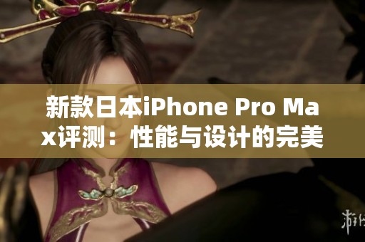 新款日本iPhone Pro Max评测：性能与设计的完美结合
