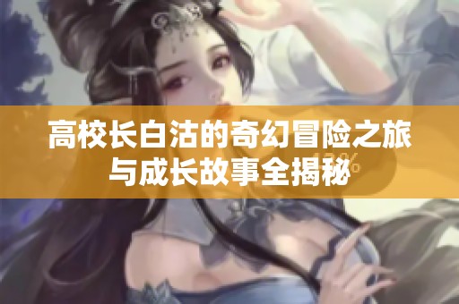 高校长白沽的奇幻冒险之旅与成长故事全揭秘