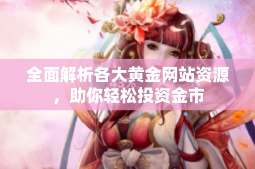 全面解析各大黄金网站资源，助你轻松投资金市