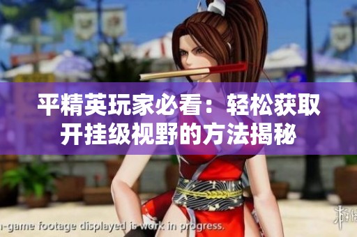 平精英玩家必看：轻松获取开挂级视野的方法揭秘