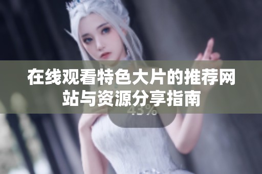 在线观看特色大片的推荐网站与资源分享指南