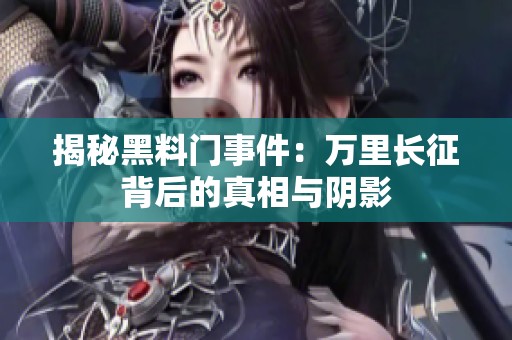 揭秘黑料门事件：万里长征背后的真相与阴影