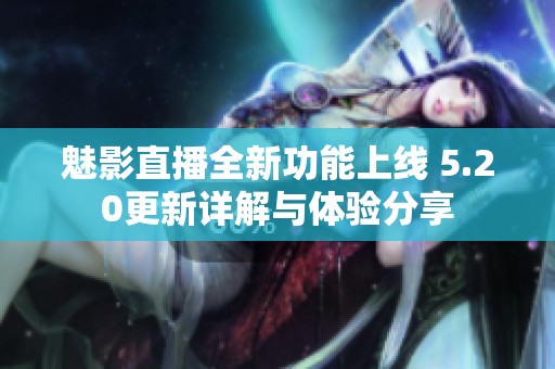 魅影直播全新功能上线 5.20更新详解与体验分享