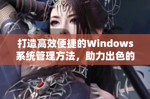 打造高效便捷的Windows系统管理方法，助力出色的电脑使用体验