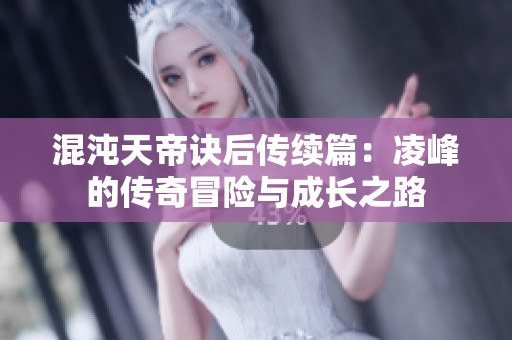 混沌天帝诀后传续篇：凌峰的传奇冒险与成长之路