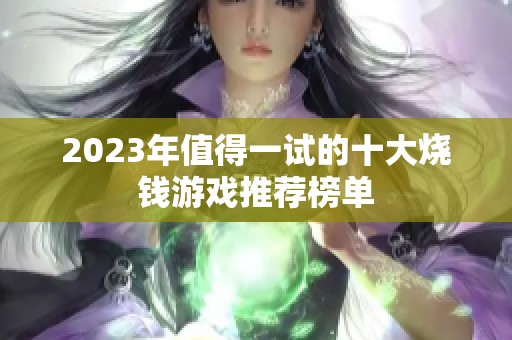 2023年值得一试的十大烧钱游戏推荐榜单