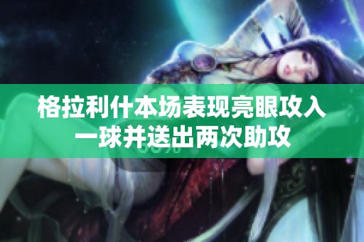 格拉利什本场表现亮眼攻入一球并送出两次助攻