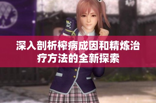 深入剖析榨病成因和精炼治疗方法的全新探索