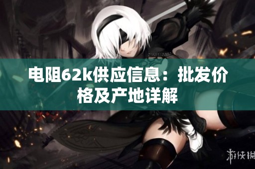 电阻62k供应信息：批发价格及产地详解