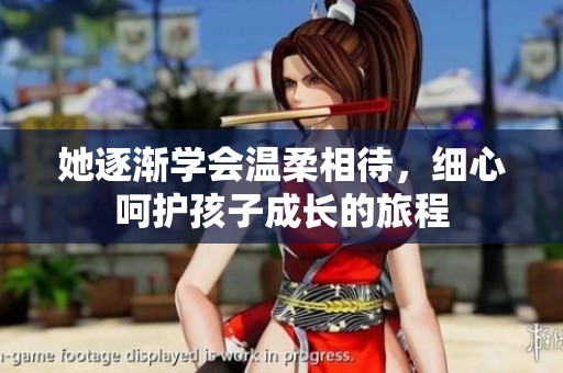 她逐渐学会温柔相待，细心呵护孩子成长的旅程