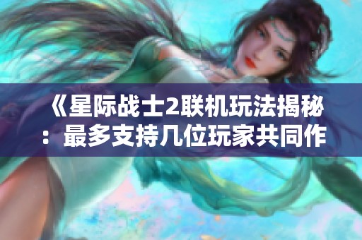 《星际战士2联机玩法揭秘：最多支持几位玩家共同作战》