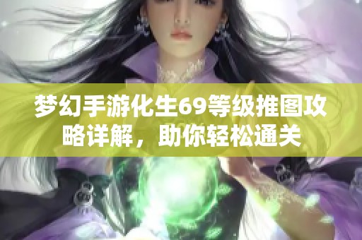 梦幻手游化生69等级推图攻略详解，助你轻松通关