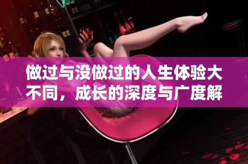 做过与没做过的人生体验大不同，成长的深度与广度解析