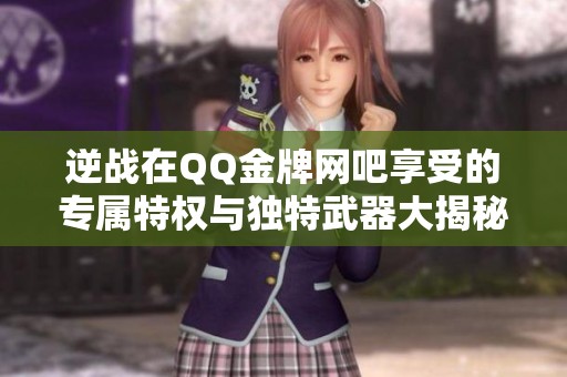 逆战在QQ金牌网吧享受的专属特权与独特武器大揭秘