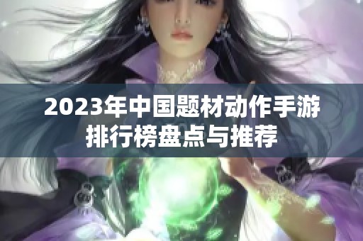 2023年中国题材动作手游排行榜盘点与推荐