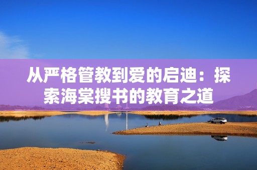 从严格管教到爱的启迪：探索海棠搜书的教育之道