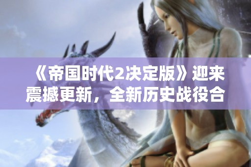 《帝国时代2决定版》迎来震撼更新，全新历史战役合作模式揭幕