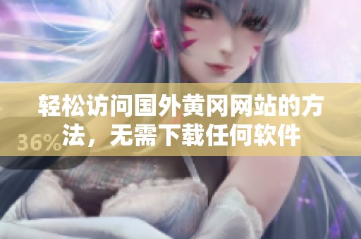 轻松访问国外黄冈网站的方法，无需下载任何软件