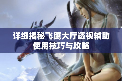 详细揭秘飞鹰大厅透视辅助使用技巧与攻略