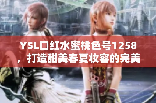 YSL口红水蜜桃色号1258，打造甜美春夏妆容的完美选择