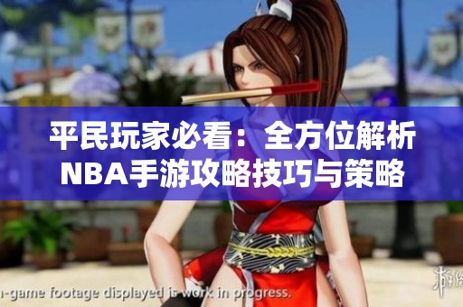 平民玩家必看：全方位解析NBA手游攻略技巧与策略