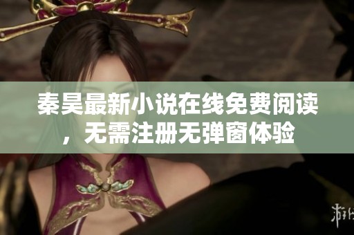 秦昊最新小说在线免费阅读，无需注册无弹窗体验