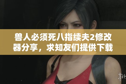 兽人必须死八指续夫2修改器分享，求知友们提供下载资源