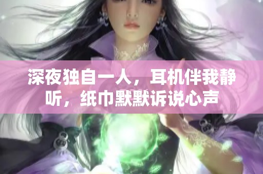 深夜独自一人，耳机伴我静听，纸巾默默诉说心声